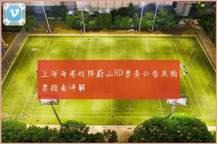 上海海港对阵蔚山HD票务公告及购票指南详解