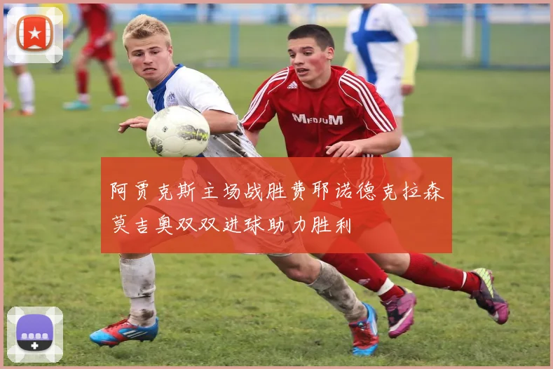 阿贾克斯主场战胜费耶诺德克拉森莫吉奥双双进球助力胜利