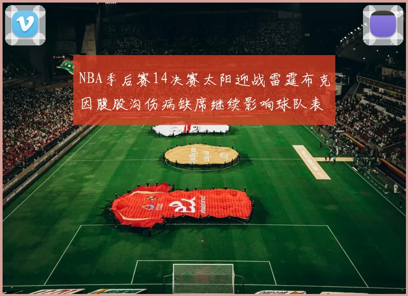 NBA季后赛14决赛太阳迎战雷霆布克因腹股沟伤病缺席继续影响球队表现