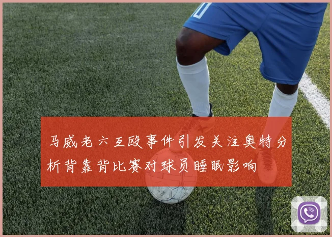 马威老六互殴事件引发关注奥特分析背靠背比赛对球员睡眠影响