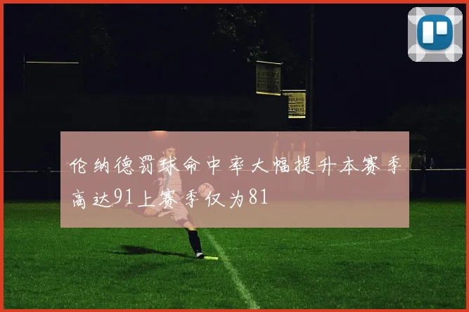 伦纳德罚球命中率大幅提升本赛季高达91上赛季仅为81