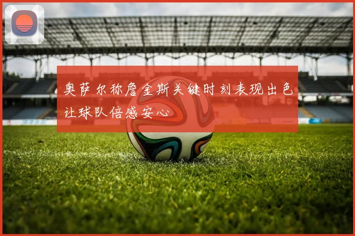 奥萨尔称詹金斯关键时刻表现出色让球队倍感安心
