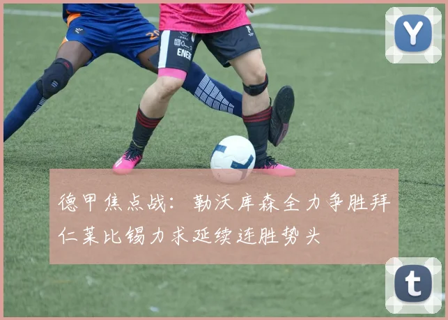德甲焦点战：勒沃库森全力争胜拜仁莱比锡力求延续连胜势头