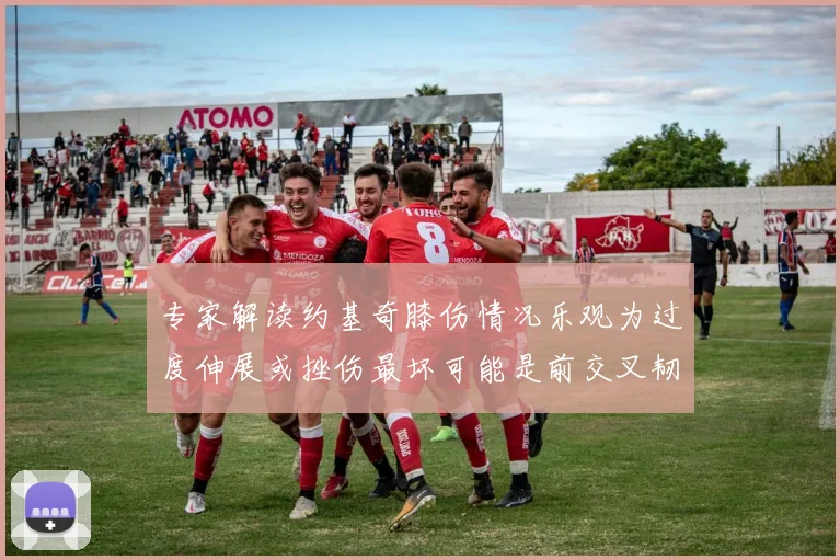 专家解读约基奇膝伤情况乐观为过度伸展或挫伤最坏可能是前交叉韧带撕裂