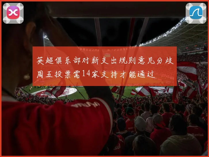 英超俱乐部对新支出规则意见分歧周五投票需14家支持才能通过
