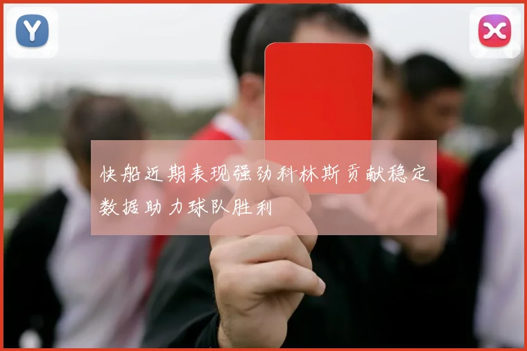 快船近期表现强劲科林斯贡献稳定数据助力球队胜利