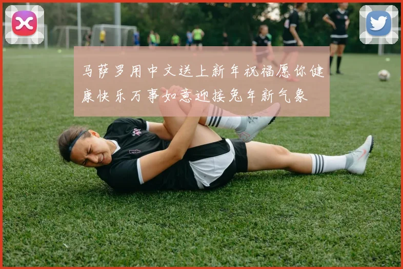 马萨罗用中文送上新年祝福愿你健康快乐万事如意迎接兔年新气象
