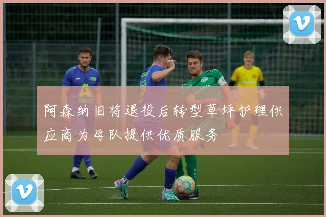阿森纳旧将退役后转型草坪护理供应商为母队提供优质服务