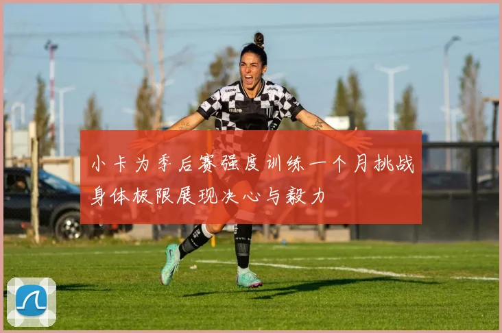 小卡为季后赛强度训练一个月挑战身体极限展现决心与毅力