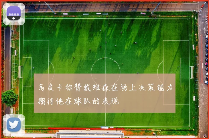 乌度卡称赞戴维森在场上决策能力期待他在球队的表现