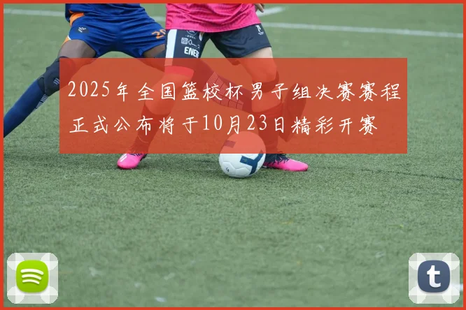 2025年全国篮校杯男子组决赛赛程正式公布将于10月23日精彩开赛