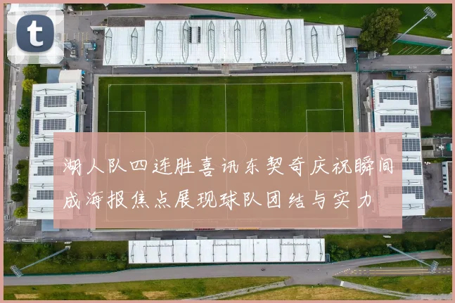 湖人队四连胜喜讯东契奇庆祝瞬间成海报焦点展现球队团结与实力