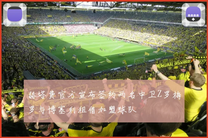 赫塔费官方宣布签约两名中卫Z罗梅罗与博塞利租借加盟球队