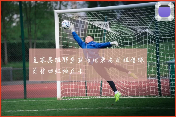 皇家奥维耶多宣布结束龙东租借球员将回归帕丘卡