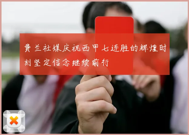 费兰社媒庆祝西甲七连胜的辉煌时刻坚定信念继续前行